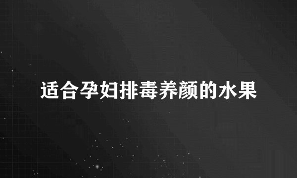 适合孕妇排毒养颜的水果
