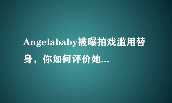 Angelababy被曝拍戏滥用替身，你如何评价她的演技？