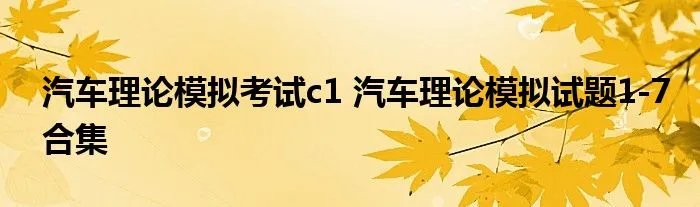 汽车理论模拟考试c1 汽车理论模拟试题1-7合集