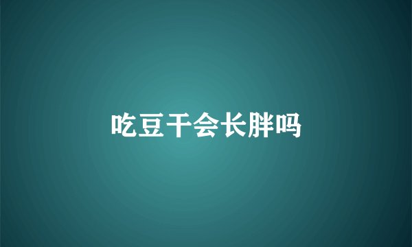 吃豆干会长胖吗