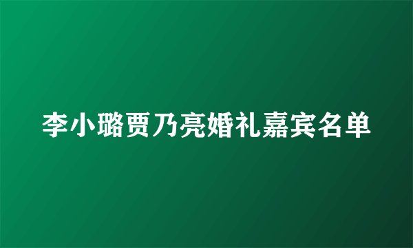 李小璐贾乃亮婚礼嘉宾名单