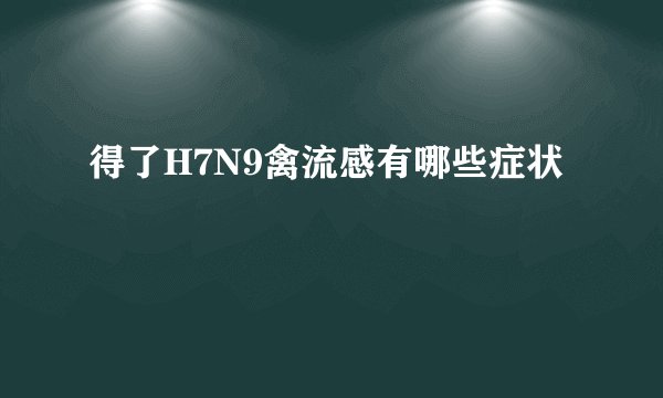 得了H7N9禽流感有哪些症状