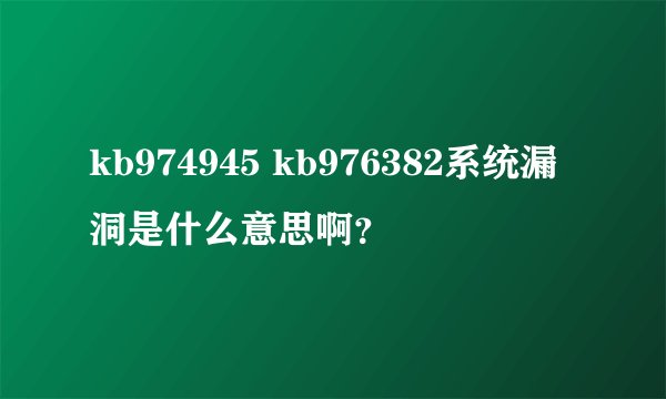 kb974945 kb976382系统漏洞是什么意思啊？