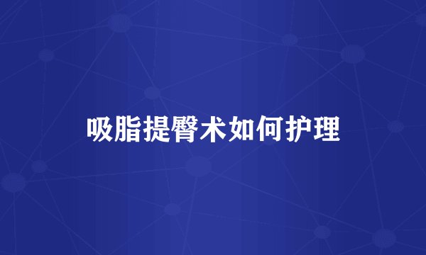 吸脂提臀术如何护理