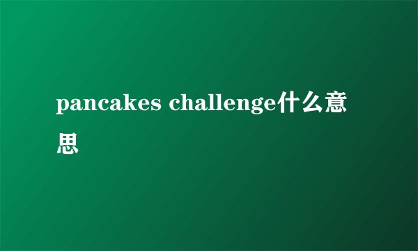 pancakes challenge什么意思