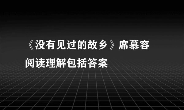 《没有见过的故乡》席慕容 阅读理解包括答案