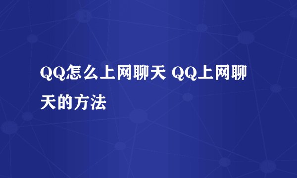 QQ怎么上网聊天 QQ上网聊天的方法