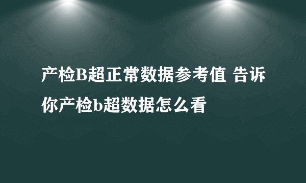 产检B超正常数据参考值 告诉你产检b超数据怎么看