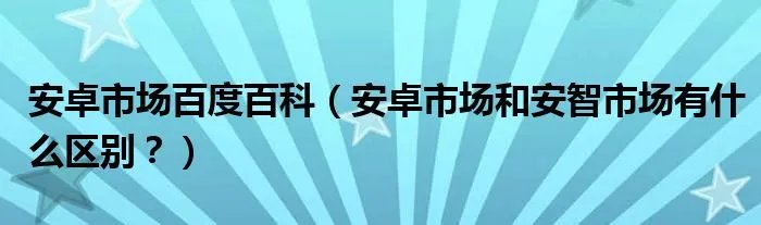 安卓市场百度百科（安卓市场和安智市场有什么区别？）