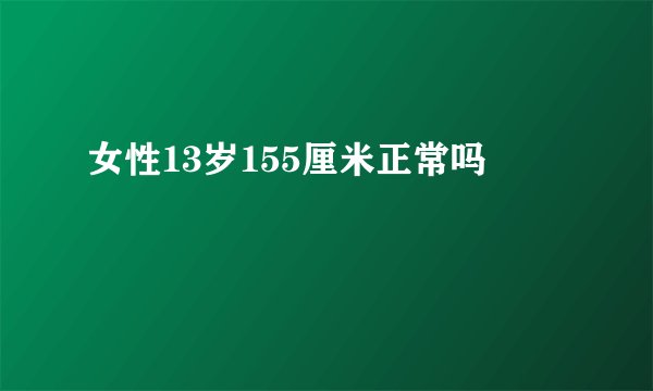 女性13岁155厘米正常吗
