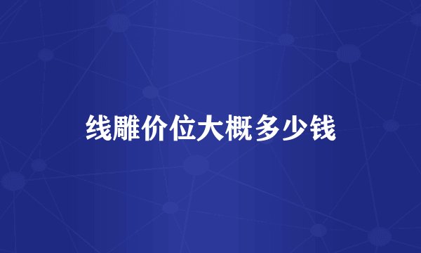 线雕价位大概多少钱