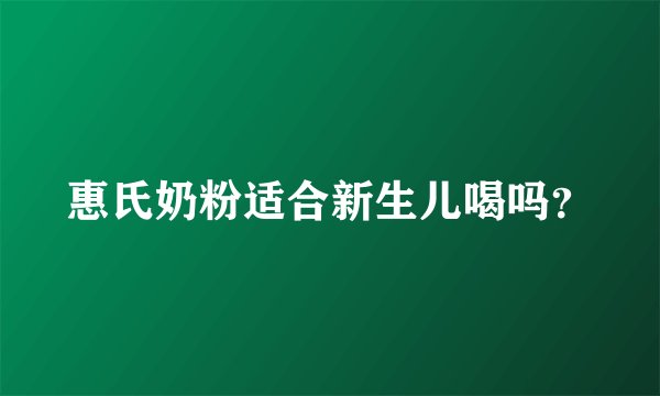 惠氏奶粉适合新生儿喝吗？