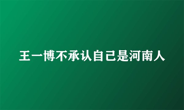 王一博不承认自己是河南人