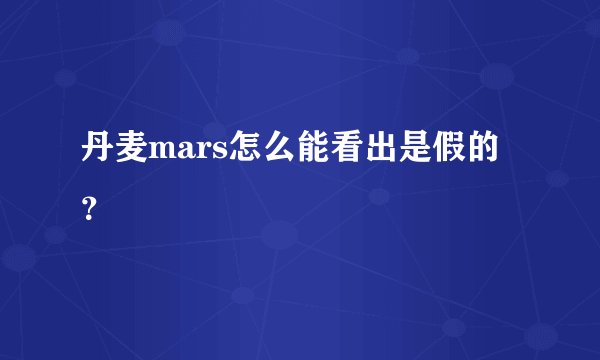 丹麦mars怎么能看出是假的？