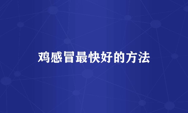 鸡感冒最快好的方法