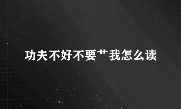 功夫不好不要艹我怎么读