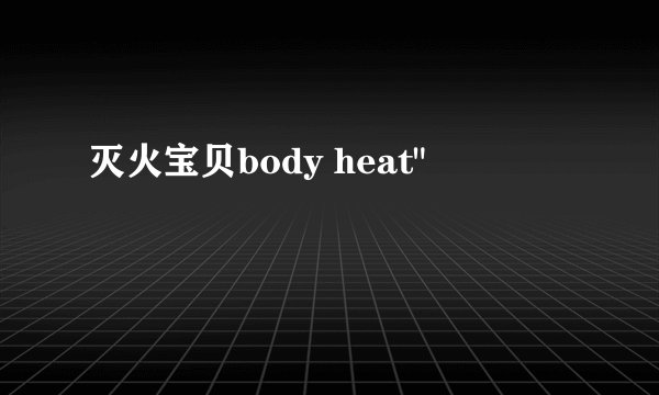 灭火宝贝body heat