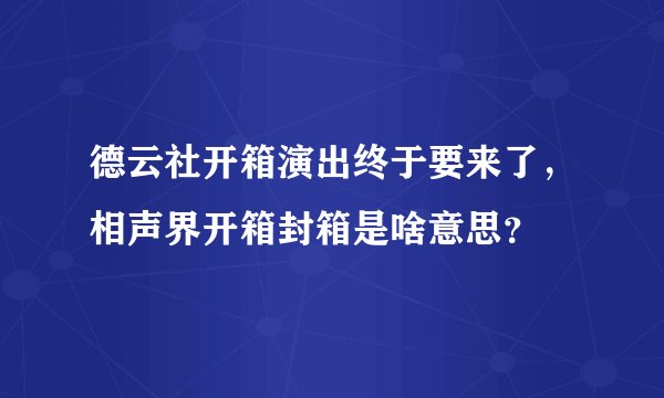 德云社开箱演出终于要来了,相声界开箱封箱是啥意思?