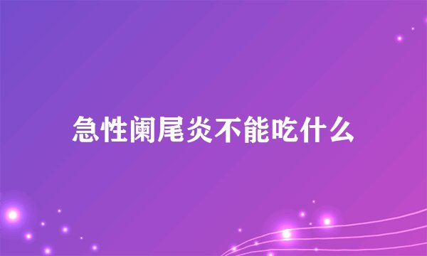 急性阑尾炎不能吃什么