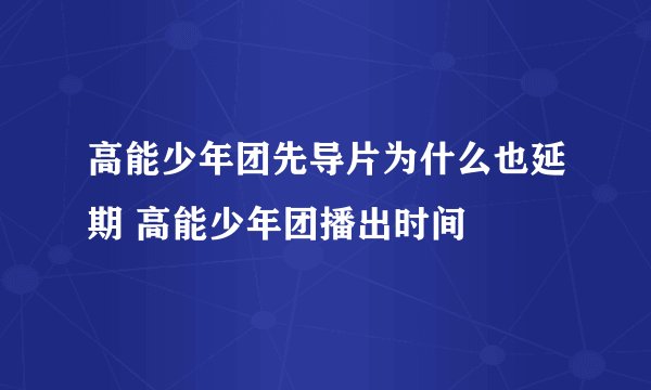 高能少年团先导片为什么也延期 高能少年团播出时间