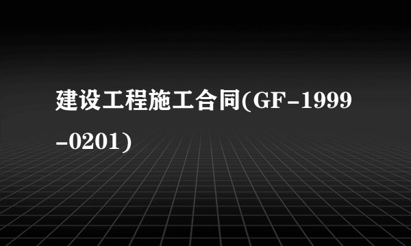 建设工程施工合同(GF-1999-0201)