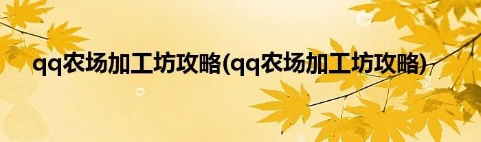 qq农场加工坊攻略(qq农场加工坊攻略)