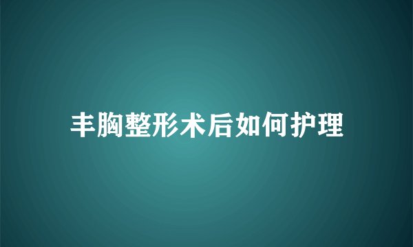 丰胸整形术后如何护理