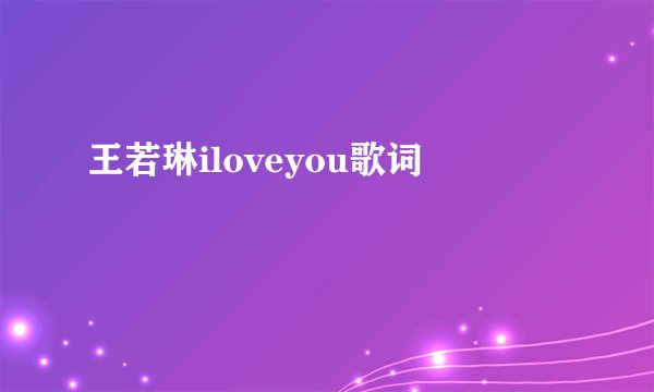 王若琳iloveyou歌词