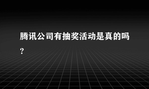 腾讯公司有抽奖活动是真的吗?