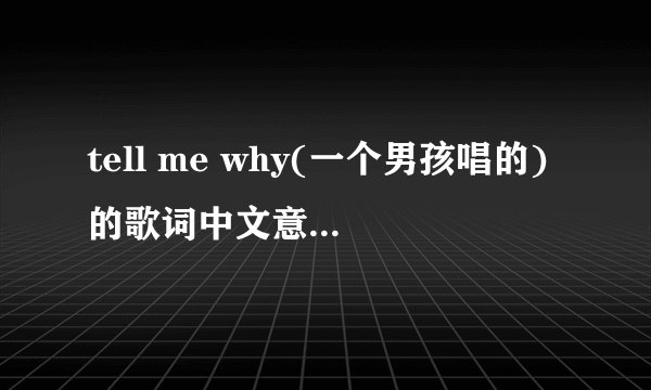 tell me why(一个男孩唱的)的歌词中文意思是什么