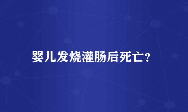 婴儿发烧灌肠后死亡？