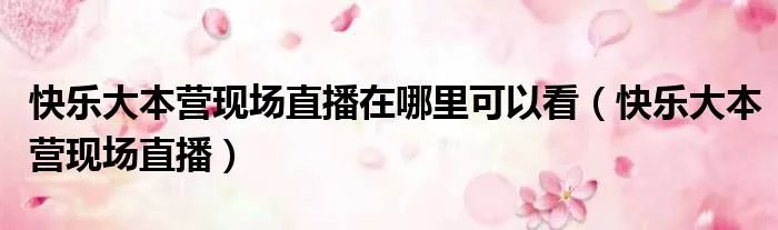 快乐大本营现场直播在哪里可以看（快乐大本营现场直播）