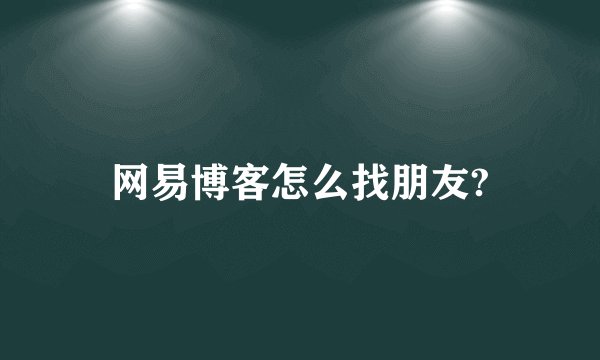 网易博客怎么找朋友?