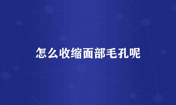 怎么收缩面部毛孔呢