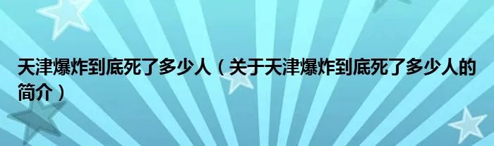 天津爆炸到底死了多少人（关于天津爆炸到底死了多少人的简介）