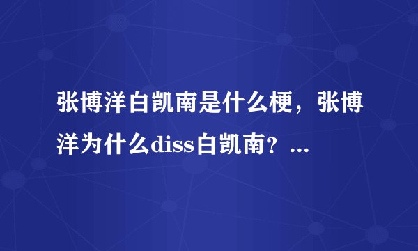 张博洋白凯南是什么梗，张博洋为什么diss白凯南？_飞外网