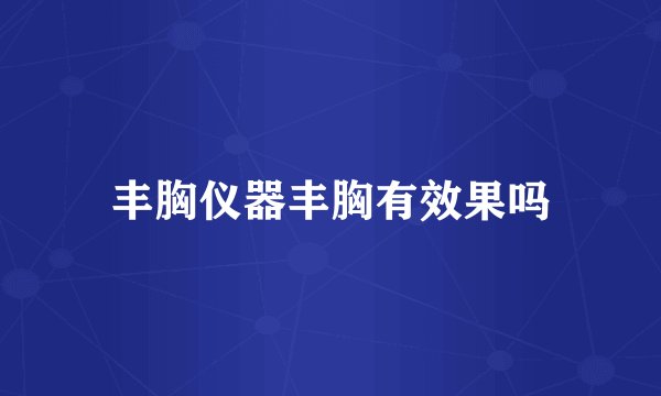 丰胸仪器丰胸有效果吗