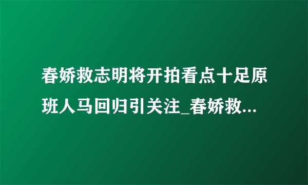 春娇救志明将开拍看点十足原班人马回归引关注_春娇救志明将开拍_飞外网