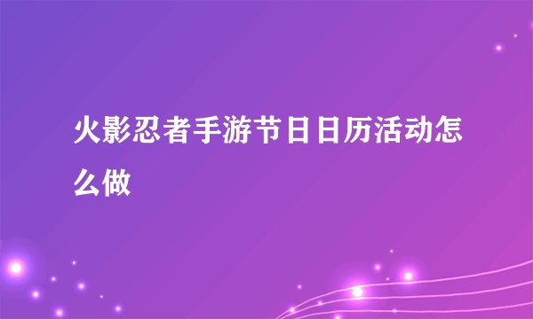 火影忍者手游节日日历活动怎么做