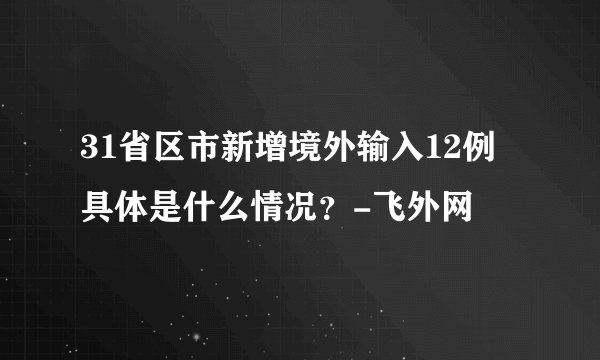 31省区市新增境外输入12例 具体是什么情况？-飞外网