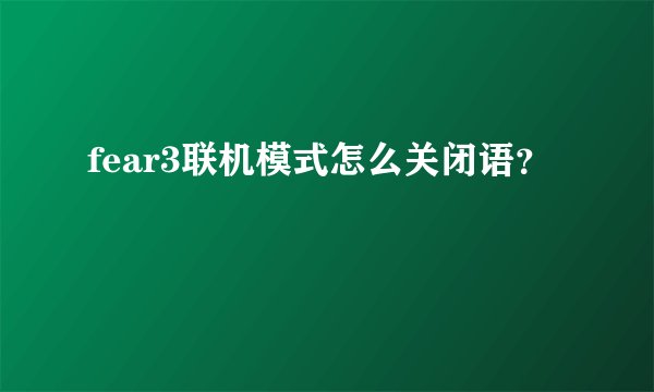 fear3联机模式怎么关闭语？