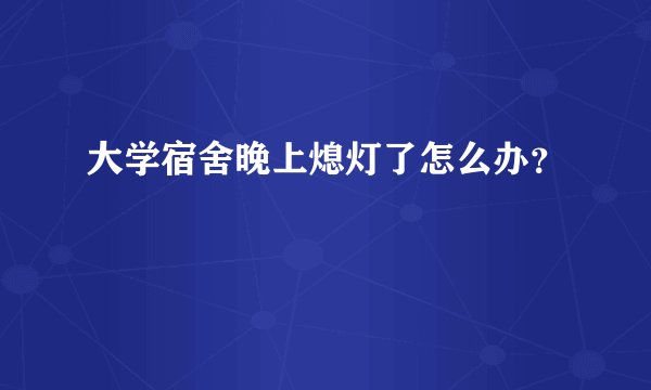 大学宿舍晚上熄灯了怎么办？