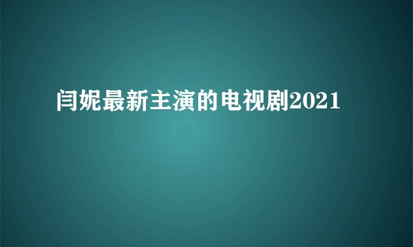 闫妮最新主演的电视剧2021