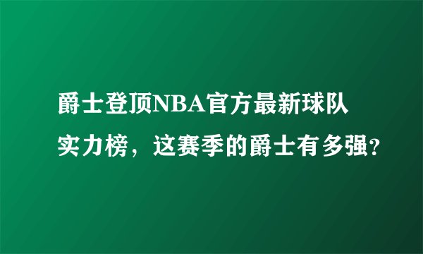 爵士登顶NBA官方最新球队实力榜，这赛季的爵士有多强？