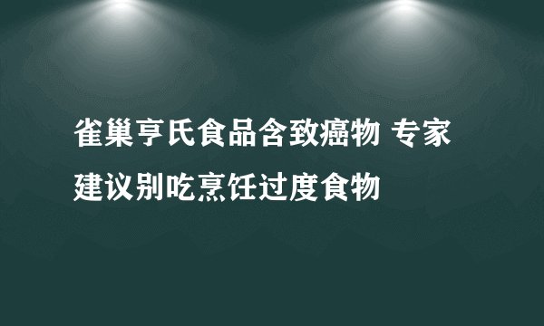 雀巢亨氏食品含致癌物 专家建议别吃烹饪过度食物