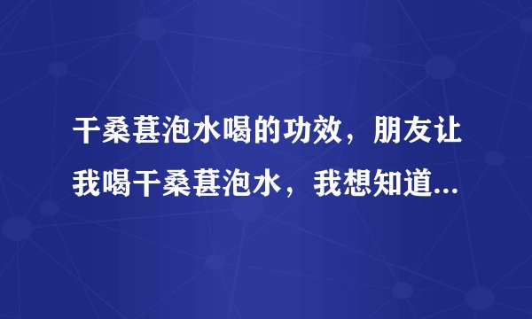 干桑葚泡水喝的功效，朋友让我喝干桑葚泡水，我想知道干桑葚泡水喝的功效。