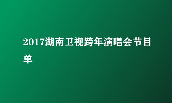 2017湖南卫视跨年演唱会节目单