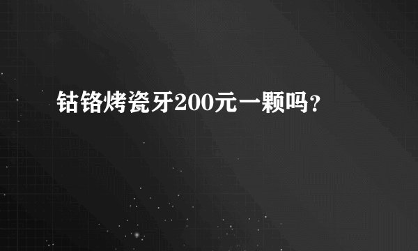 钴铬烤瓷牙200元一颗吗？