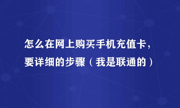 怎么在网上购买手机充值卡，要详细的步骤（我是联通的）