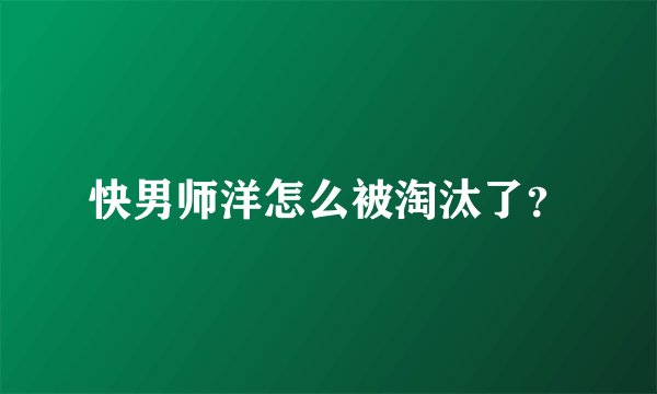 快男师洋怎么被淘汰了？